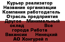 Курьер-реализатор › Название организации ­ Компания-работодатель › Отрасль предприятия ­ Другое › Минимальный оклад ­ 20 000 - Все города Работа » Вакансии   . Ненецкий АО,Хонгурей п.